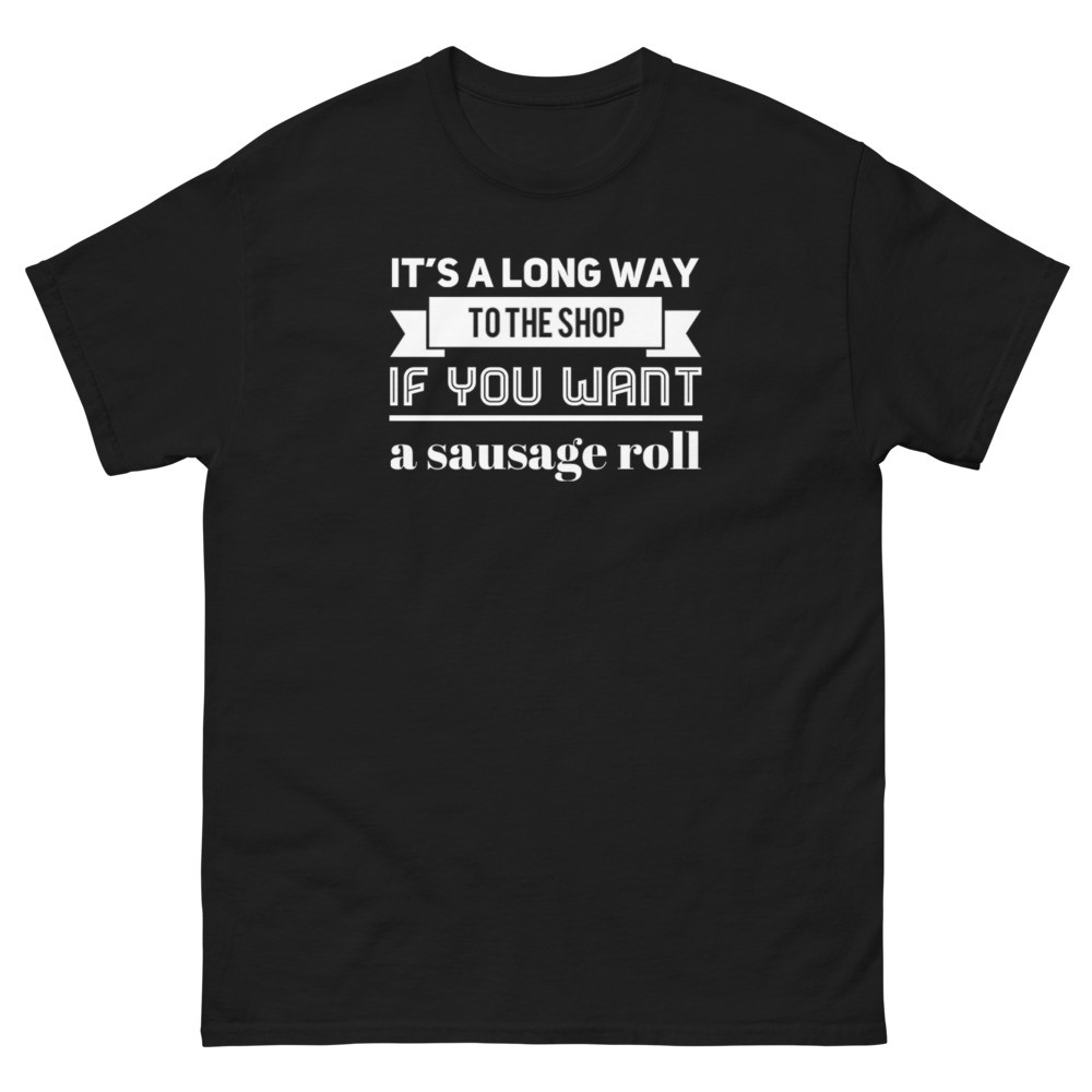 It's a long way to the shop if you want a sausage roll Men's classic tee