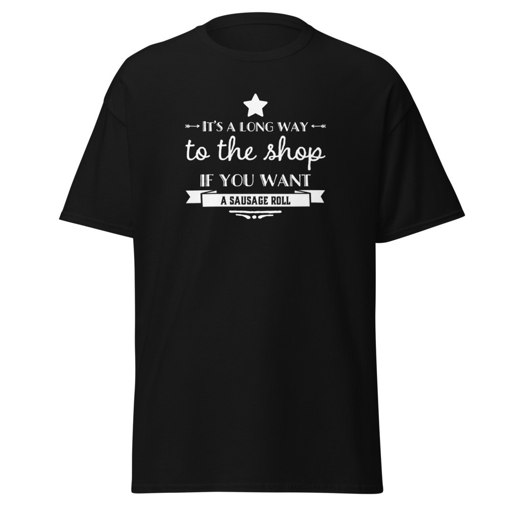 It's a long way to the shop if you want a sausage roll Men's classic tee