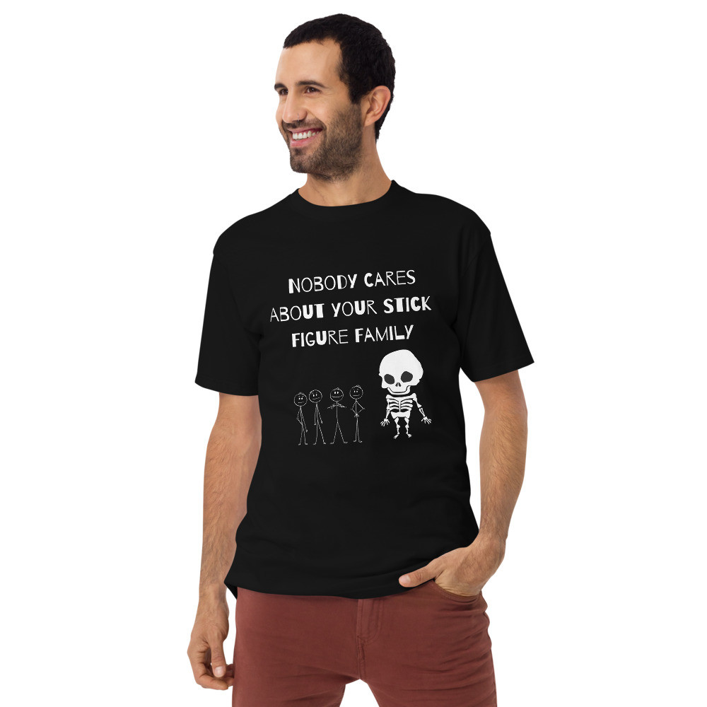 Men’s premium heavyweight tee: Nobody Cares About Your Stick Figure Family