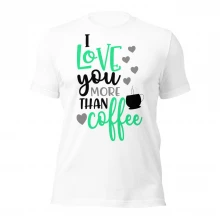 I LOve U More Than Coffee Unisex t-shirt