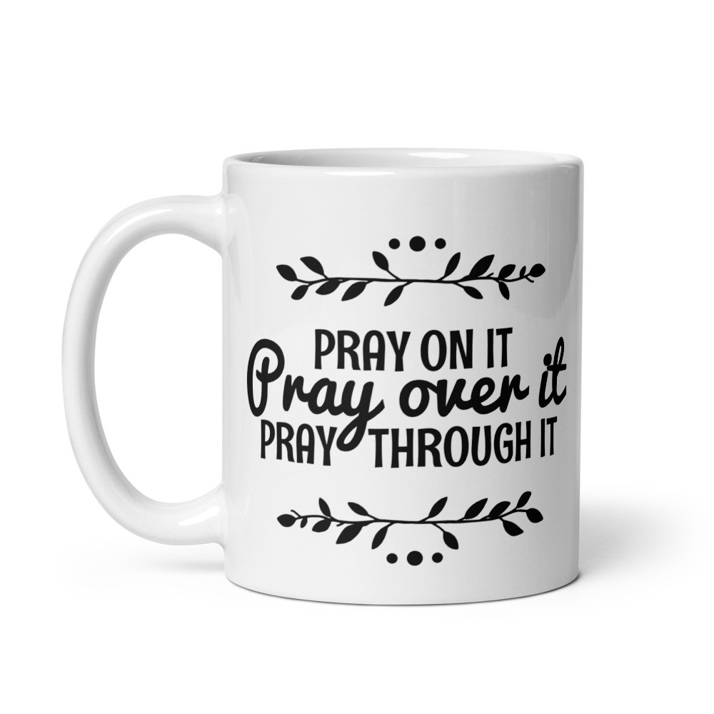 Pray On It, Pray Over it, Pray Through it - White Glossy Mug