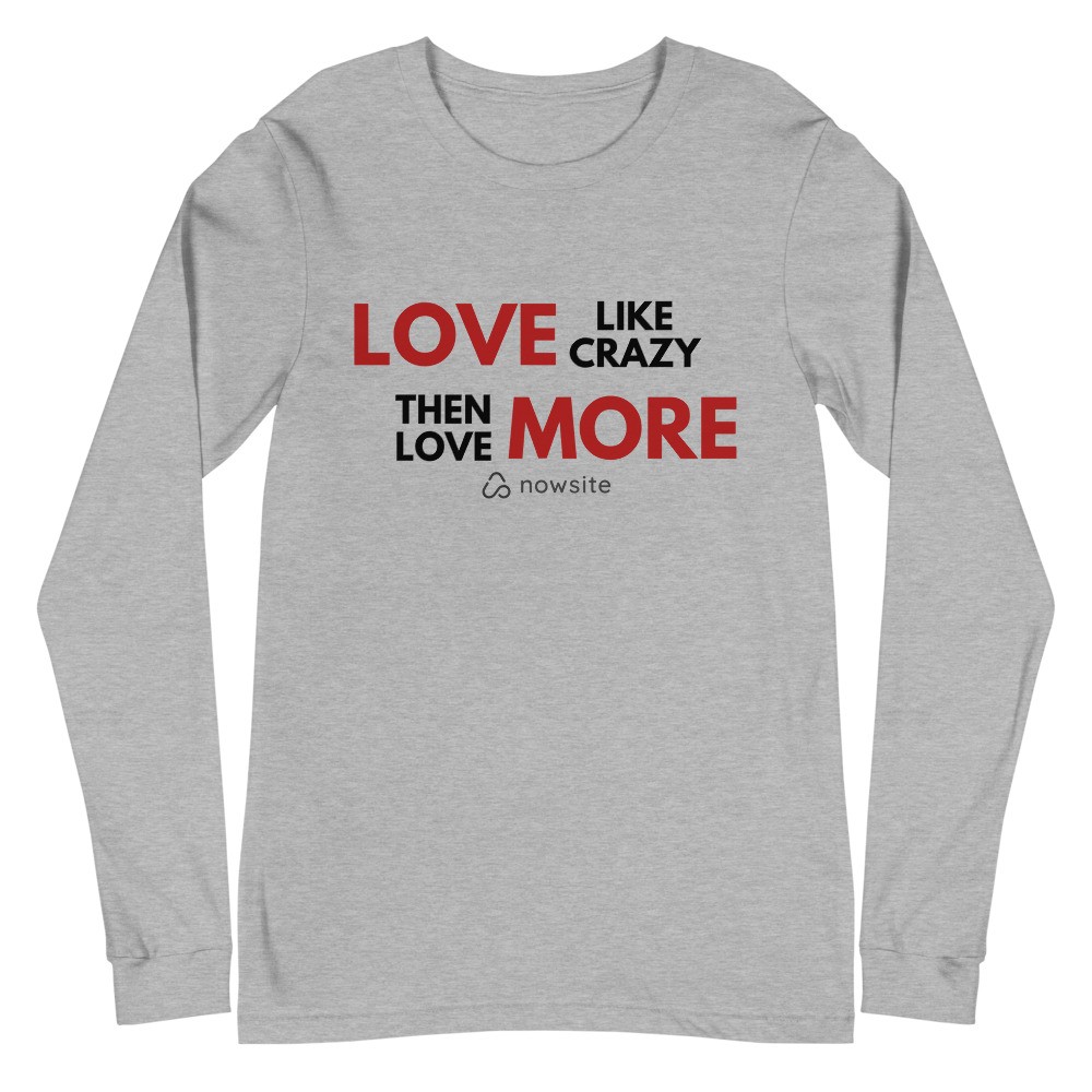 Love Like Crazy Then Love More - Unisex Long Sleeve Tee