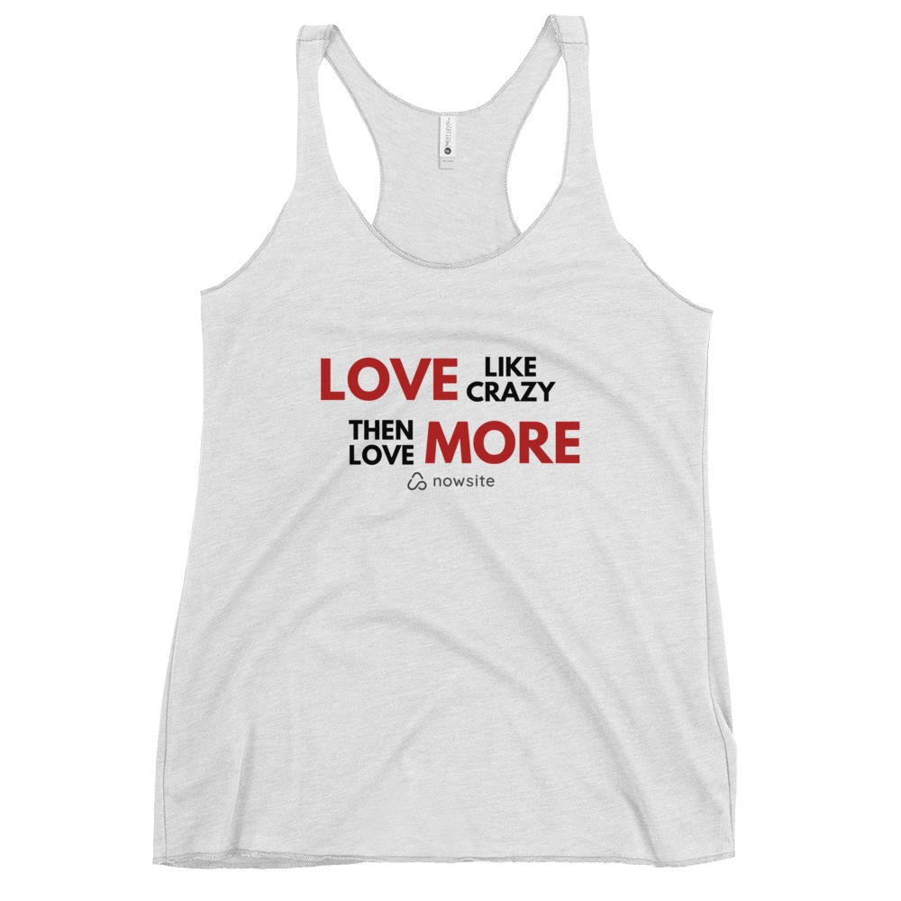 Love Like Crazy Then Love More: Women's Racerback Tank