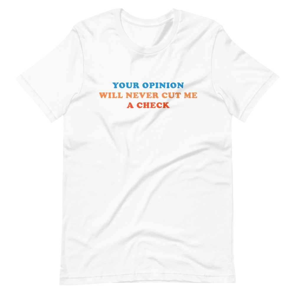 Your Opinion Will Never Cut Me A Check - Unisex Shortsleeve Tee