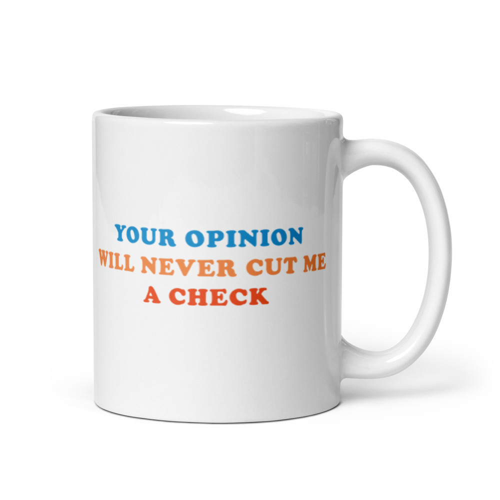 Your Opinion Will Never Cut Me A Check - White Glossy Mug