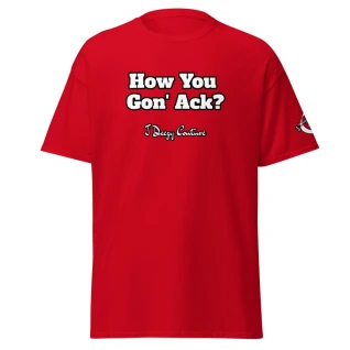 Unisex How You Gon' Ack? Tee