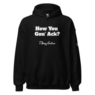 Unisex How You Gon' Ack? Hoodie