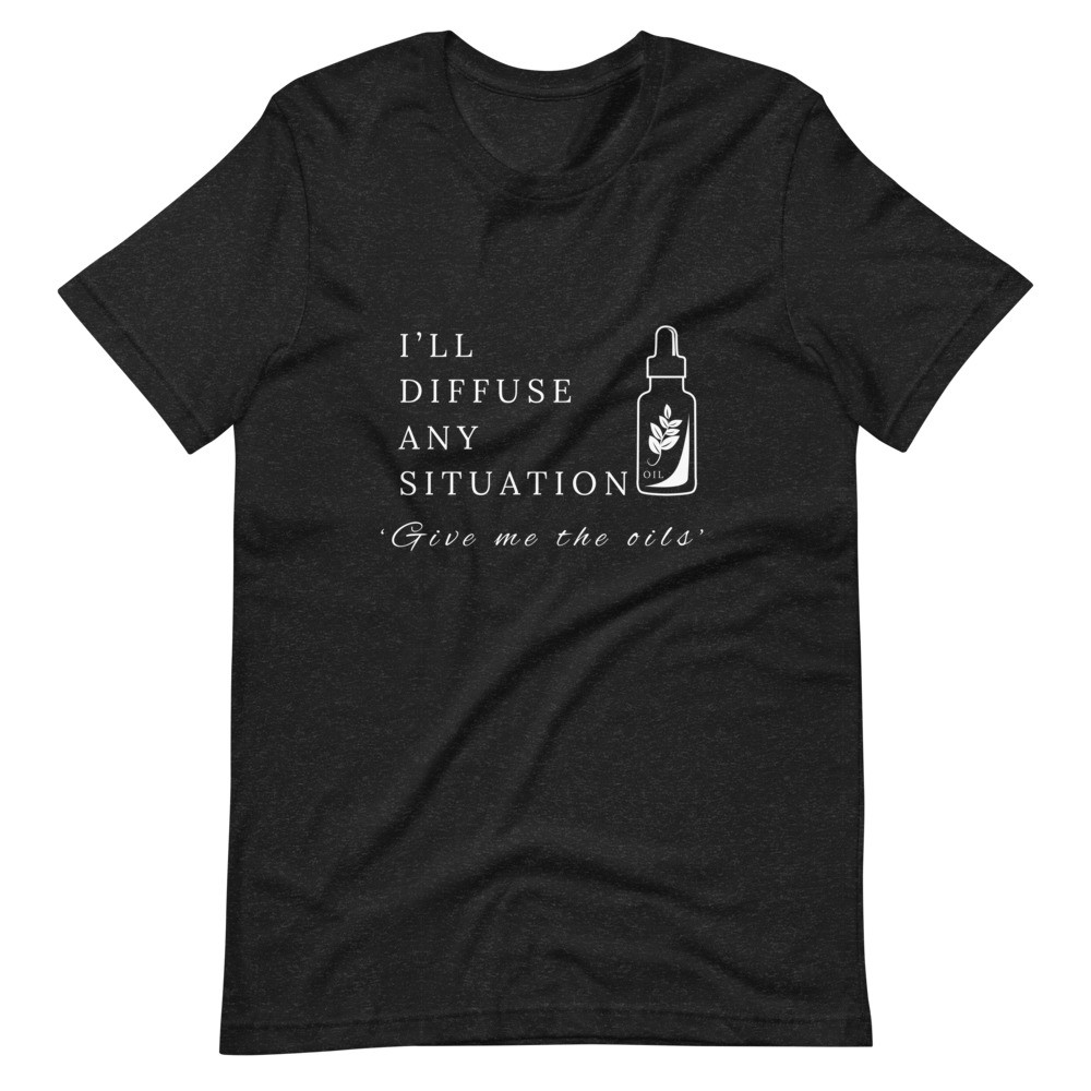 I’ll Diffuse Any Situation Give Me The Oils  - Unisex T-shirt