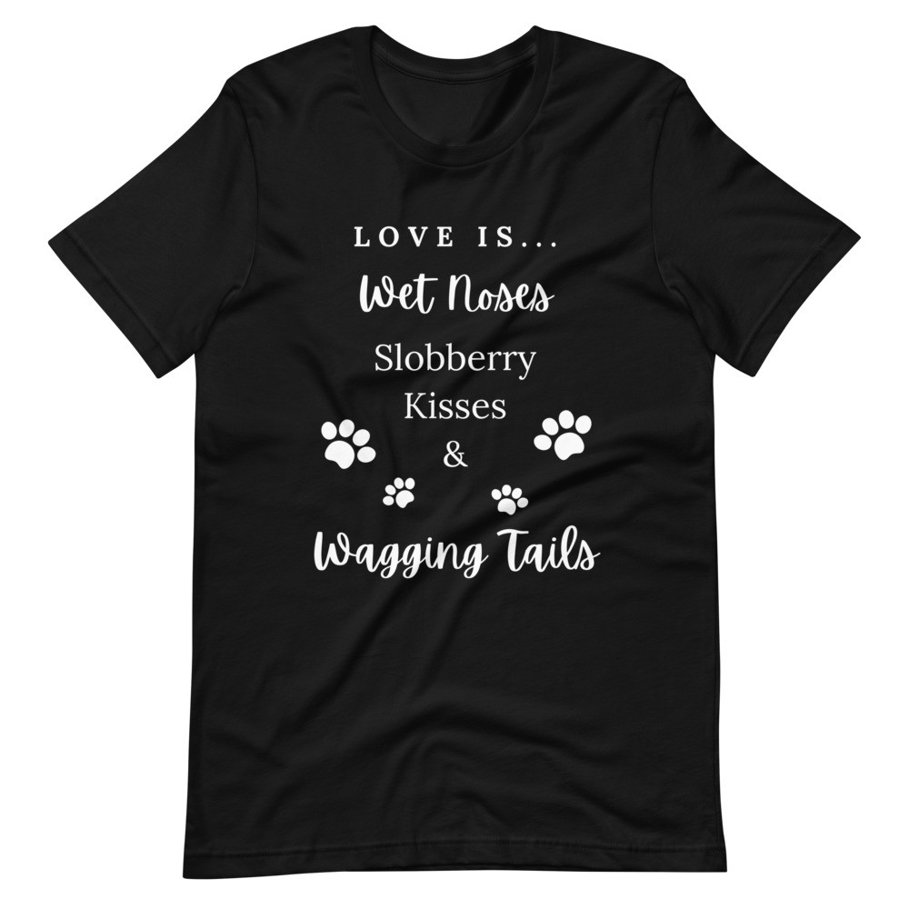 Love Is Wet Noses Slobbery Kisses & Wagging Tails - Unisex T-shirt