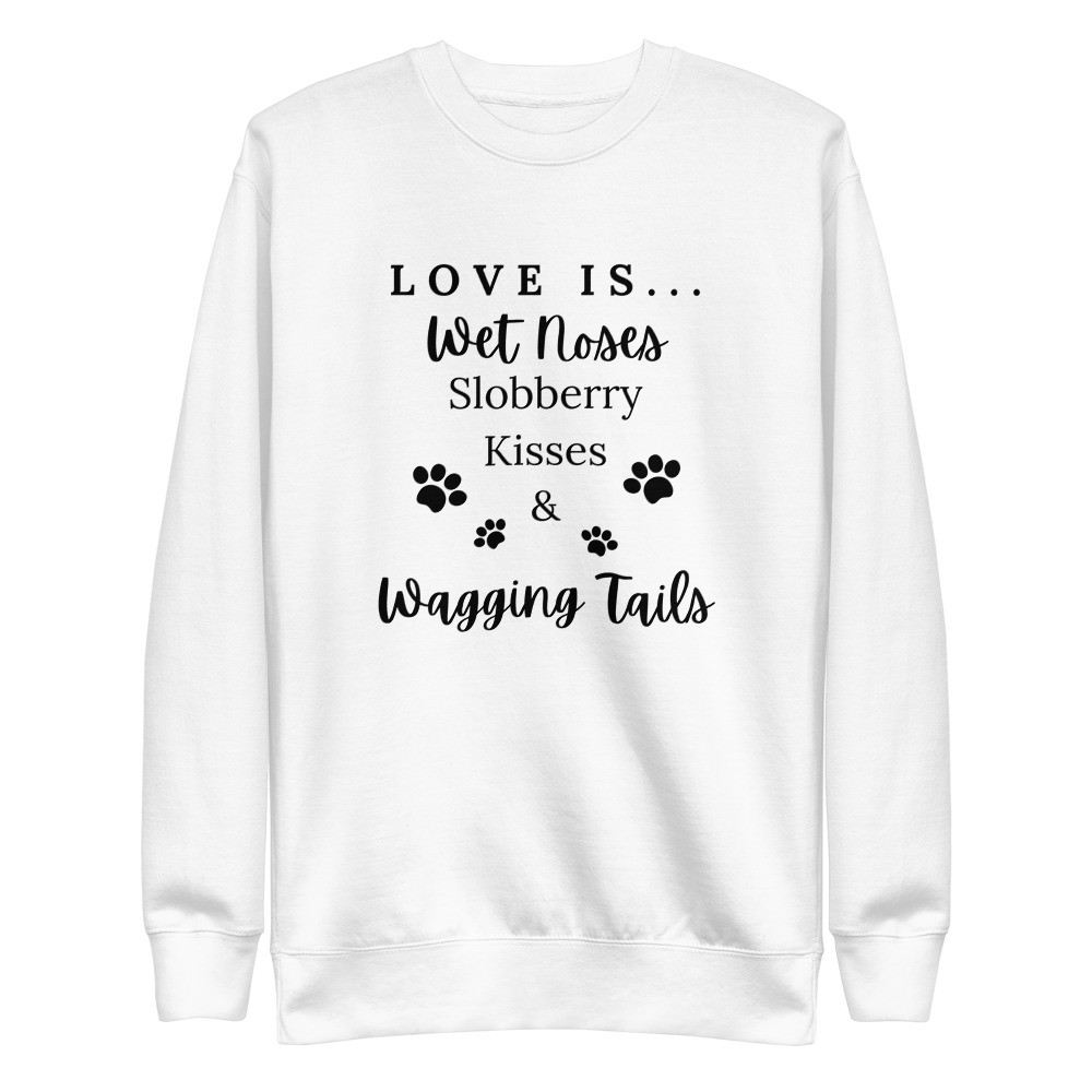 Love Is..Wet Noses Slobberry Kisses & Wagging Tails  - White Unisex Premium Sweatshirt