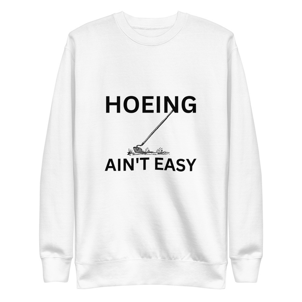 Hoeing Ain't Easy - White Unisex Premium Sweatshirt