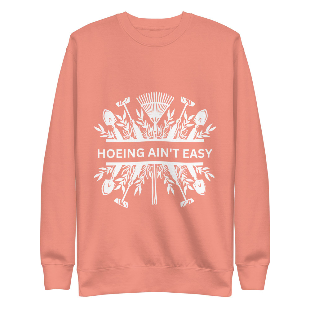 Hoeing Ain't Easy Plowing Tools - Unisex Premium Sweatshirt
