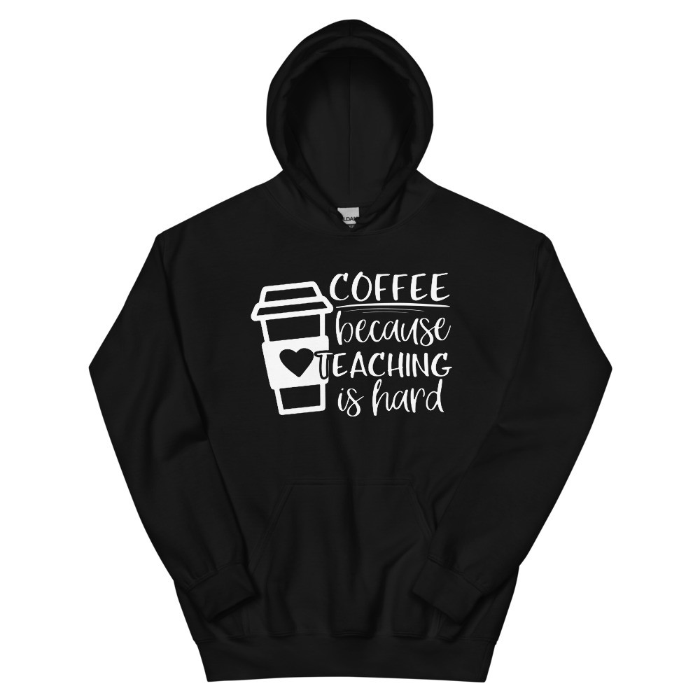 Coffee Because Teaching is Hard Hoodie