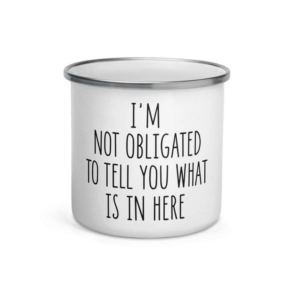 I'm Not Obligated To Tell You What Is In Here Enamel Mug