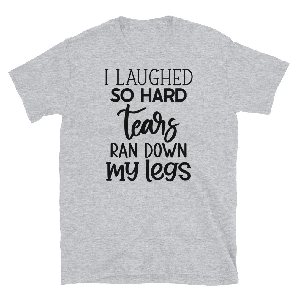 I Laughed So Hard Tears Ran Down My Legs Short-Sleeve Unisex T-Shirt