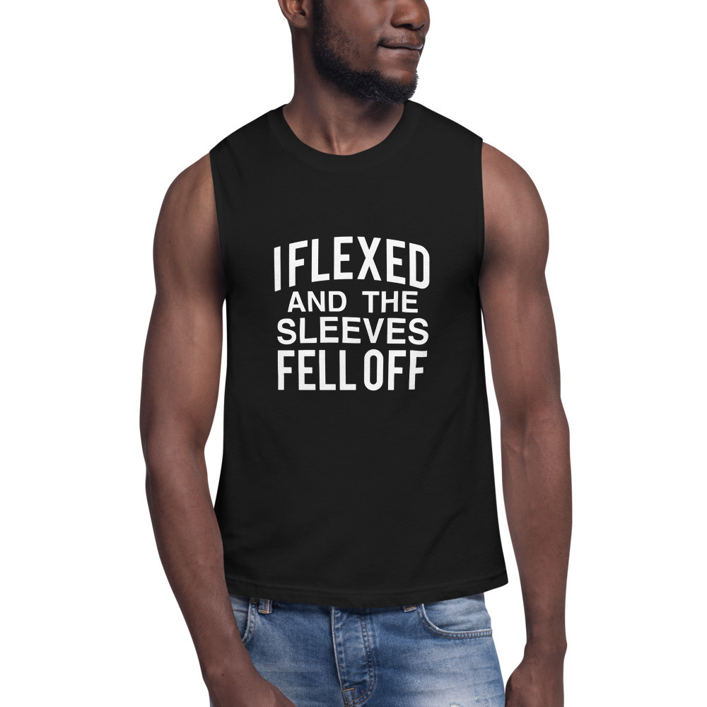 I Flexed and The Sleeves Fell Off Muscle Shirt