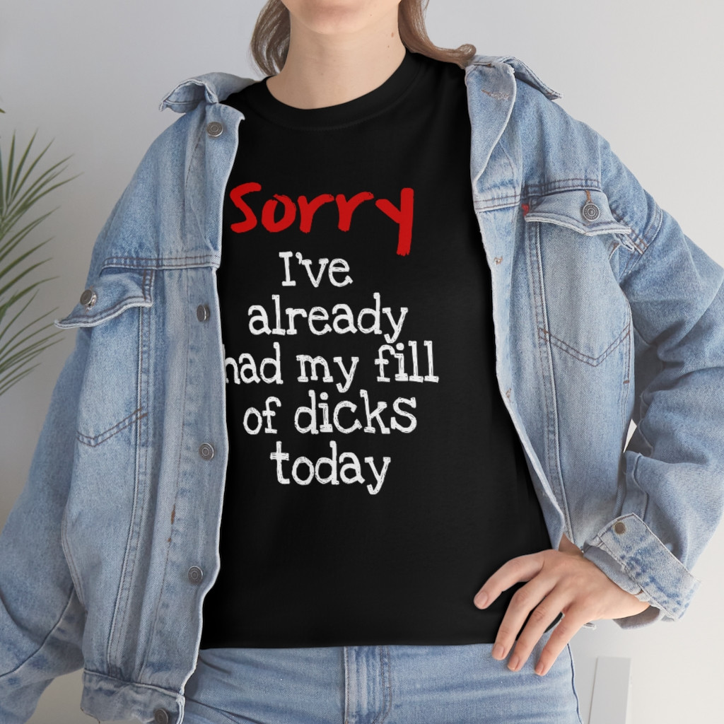 Sorry...Already Had My Fill T-Shirt