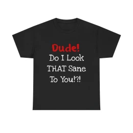 Dude! Do I Look That Sane!! T-Shirt
