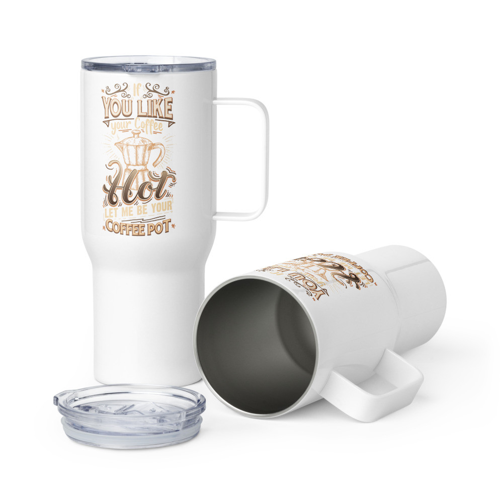 "If You Like Your Coffee Hot..." Travel Mug With Handle