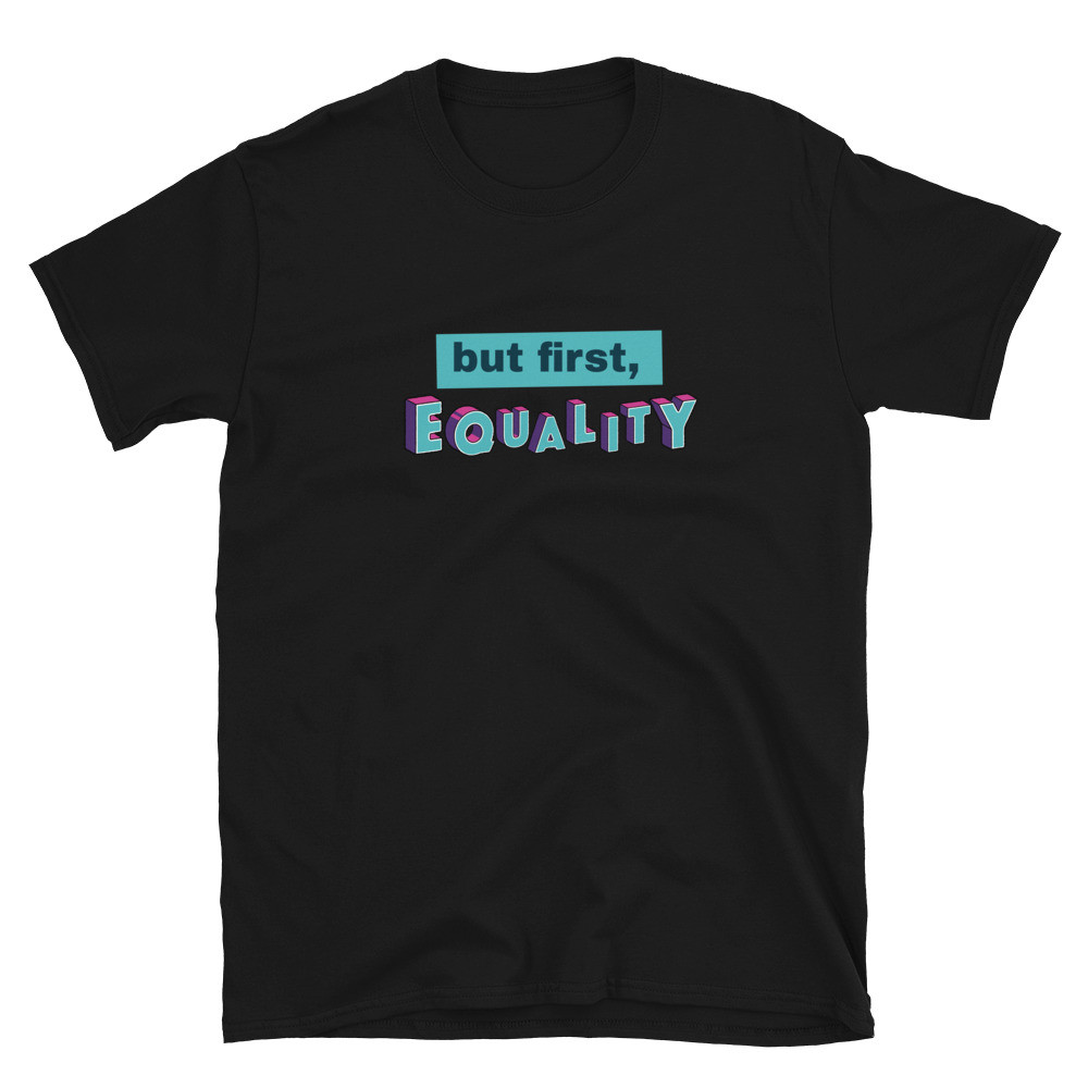 (02) "But First, Equality" Unisex T-Shirt