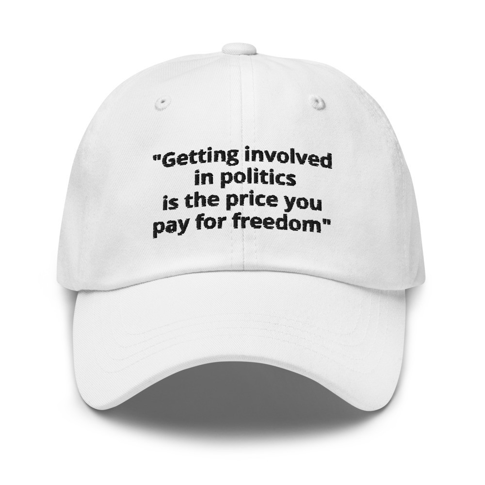 6)"Getting involved in politics is the price you pay for freedom" - Dad hat
