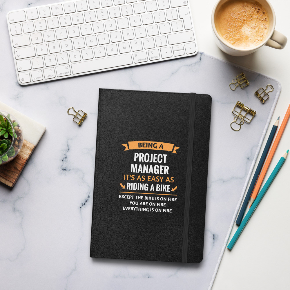 Being A Project Manager It's As Easy As Riding A Bike Except The Bike Is On Fire You Are On Fire Everything Is On Fire Hardcover bound notebook