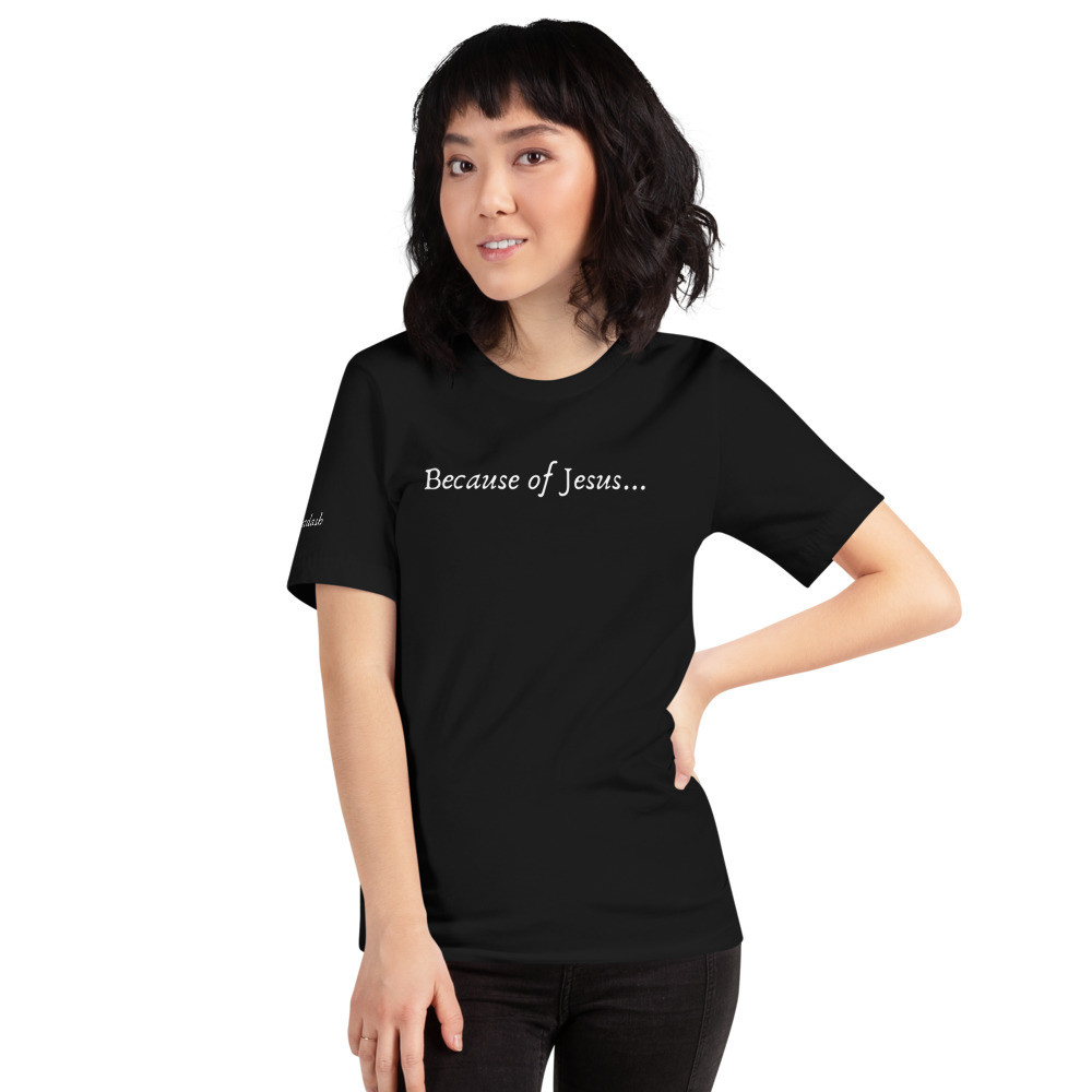 Because of Jesus...Unisex t-shirt