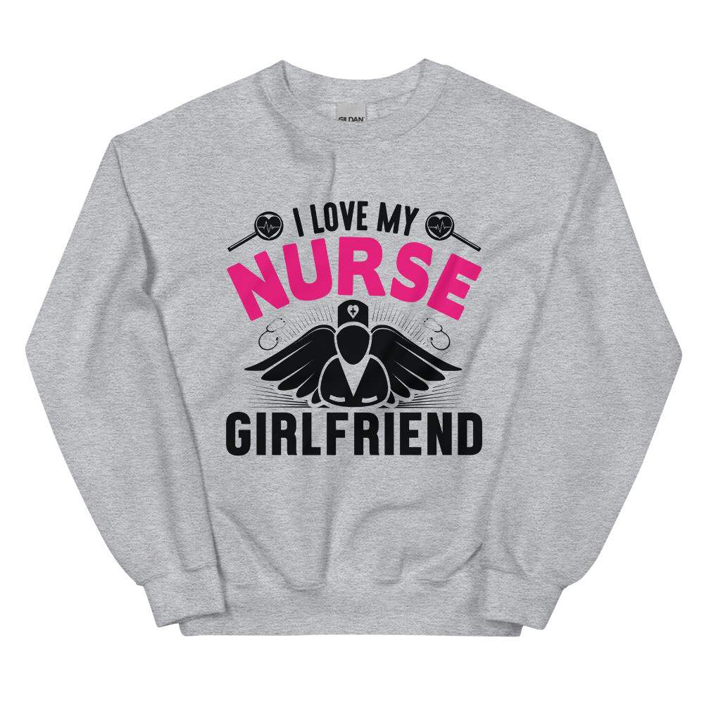 I Love My Nurse Girlfriend Unisex Sweatshirt