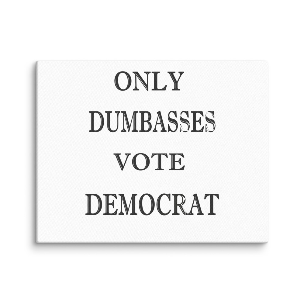 Only Dumbasses vote Democrat clear Canvas