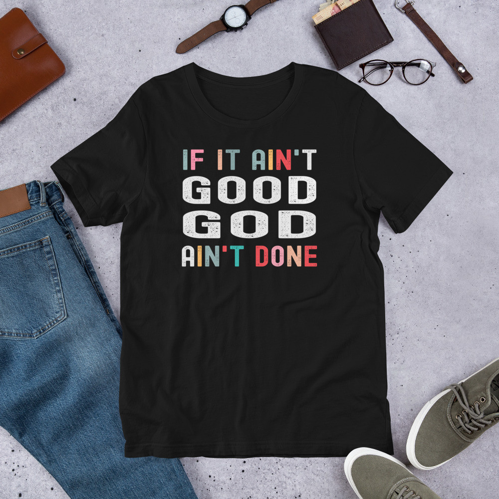 If It Ain't Good God Ain't Done Unisex T-Shirt by Gospel Swag
