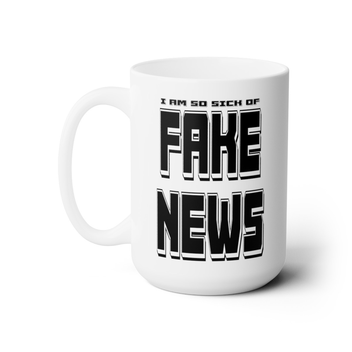 I Am So Sick Of FAKE NEWS on white Mug 15oz 