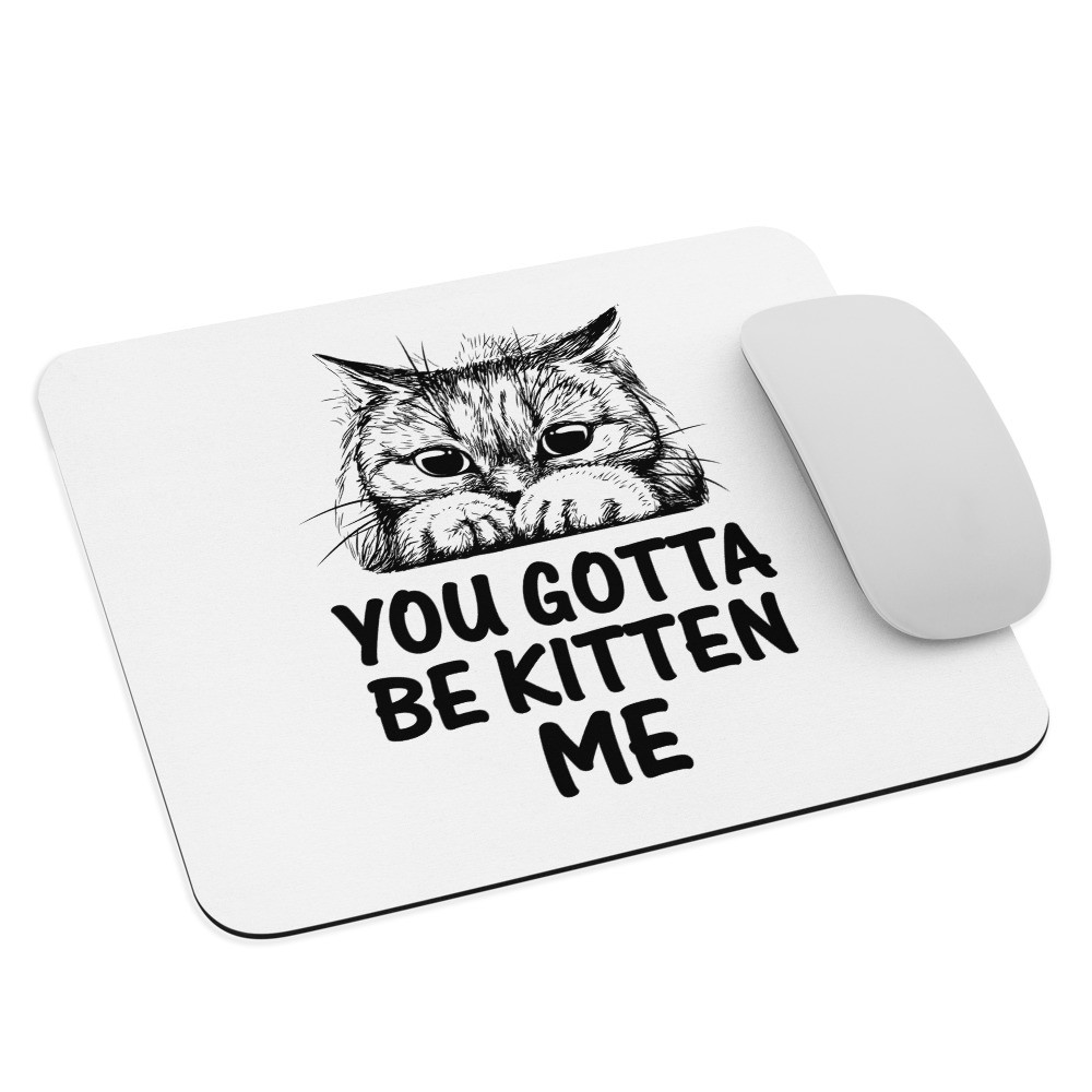 You Gotta Be Kitten Me Mouse Pad