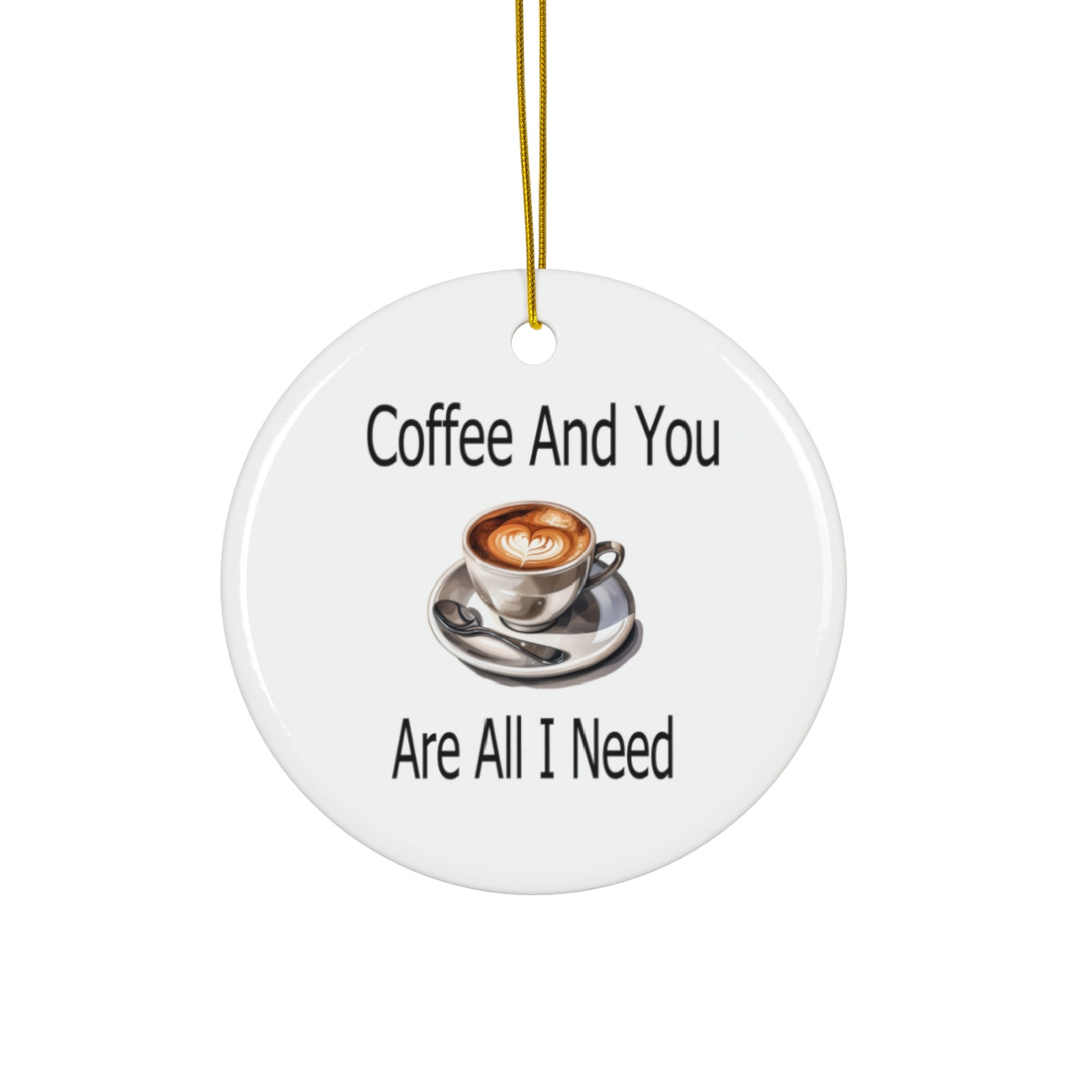 Coffee And You Are All I Need Ornament
