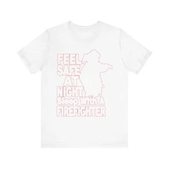 Feel Safe At Night Sleep With A Firefighter Tshirt