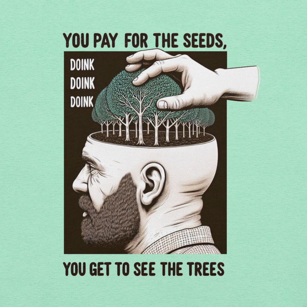You Pay For The Seeds, You Get To See The Trees