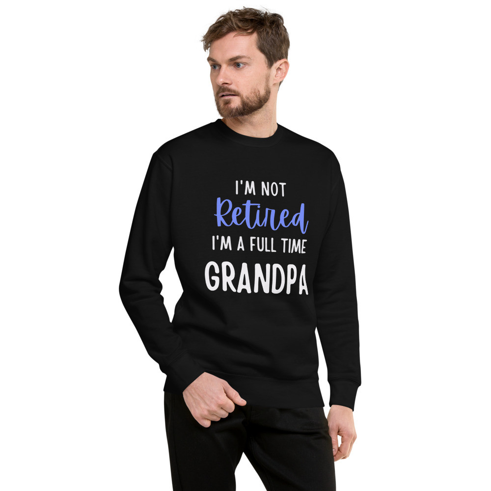 I'm Not Retired Grandpa Premium Sweatshirt