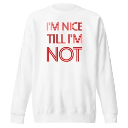 I'm Nice Till I'm Not - Unisex Premium Sweatshirt