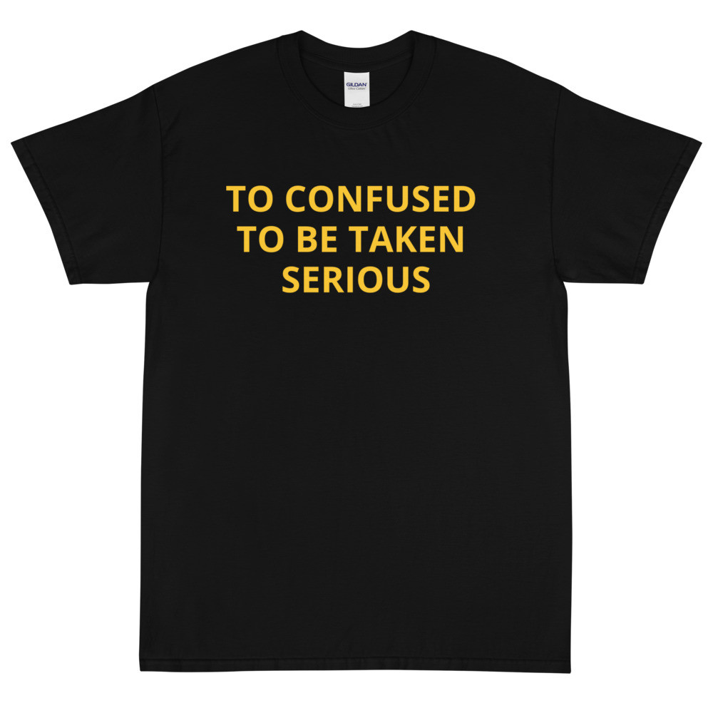 Short Sleeve T-shirt To confused to be taken serious
