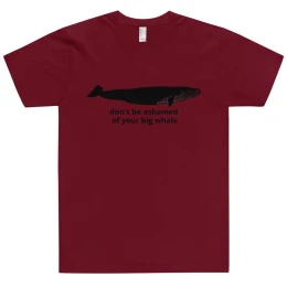 T-Shirt - don't be ashamed  of your big whale