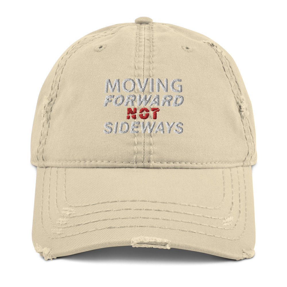 ''Moving Forward NOT Sideways'' Distressed Embroidered Dad Hat V1 - WT