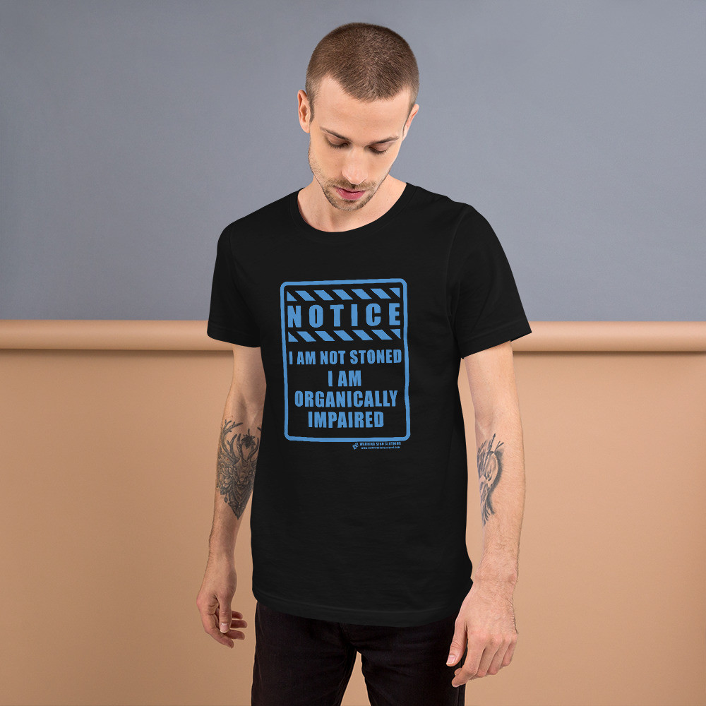 NOTICE - I AM NOT STONED I AM ORGANICALLY IMPAIRED - SHORT SLEEVE UNISEX T-SHIRT