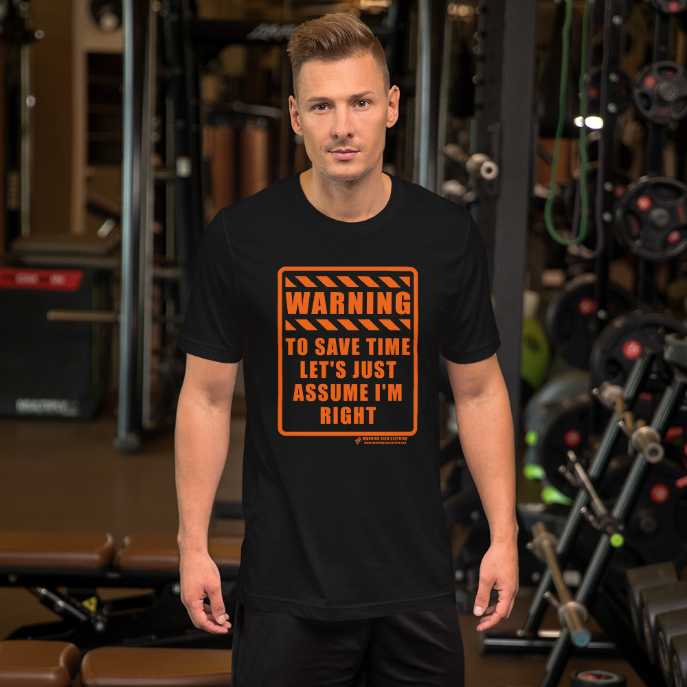 WARNING - TO SAVE TIME LET'S JUST ASSUME I'M RIGHT - SHORT SLEEVE UNISEX T-SHIRT