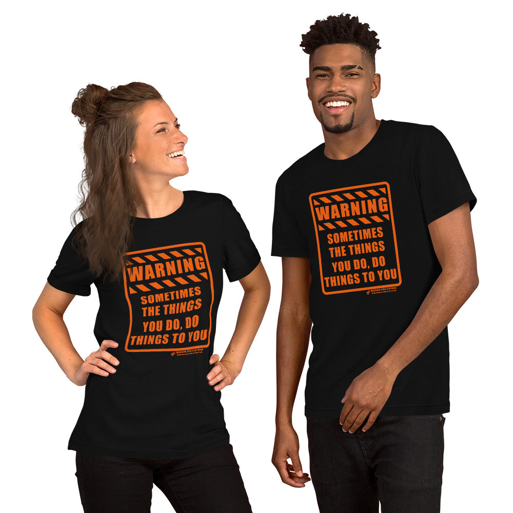 WARNING - SOMETIMES THE THINGS YOU DO, DO THINGS TO YOU - SHORT SLEEVE UNISEX T-SHIRT