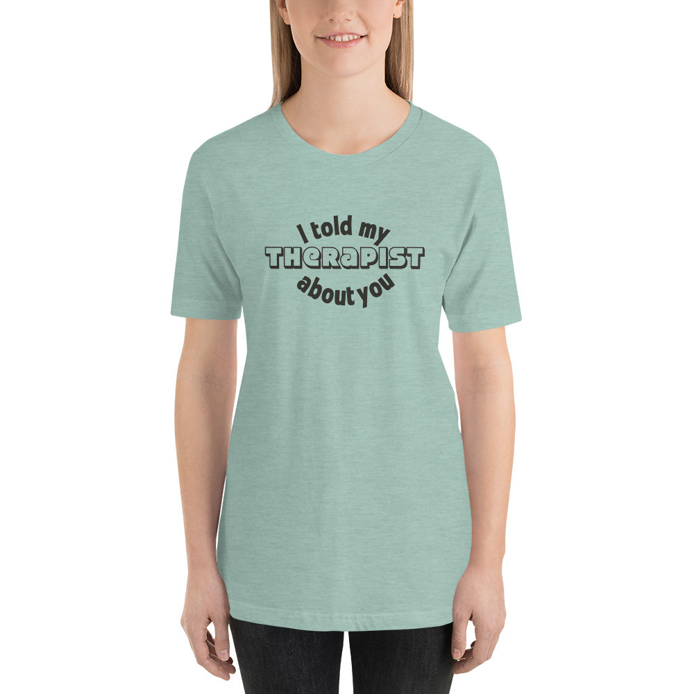 I told my therapist about you, Short-Sleeve Unisex T-Shirt