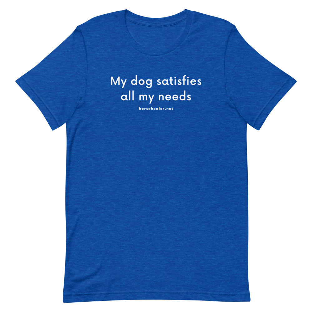 My Dog Satisfies All My Needs Short-Sleeve Unisex Dog T-Shirt | Dog Mom Shirts | Funny Dog Shirts