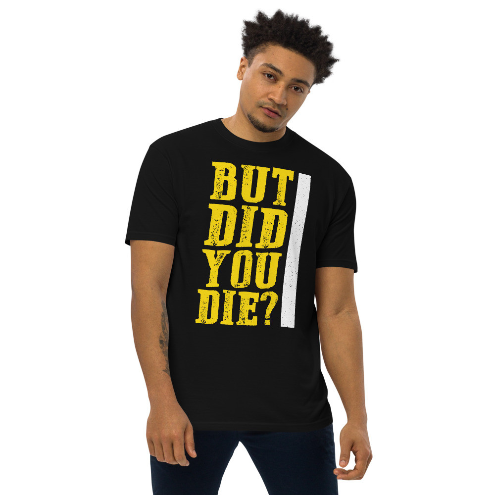 But Did You Die tee