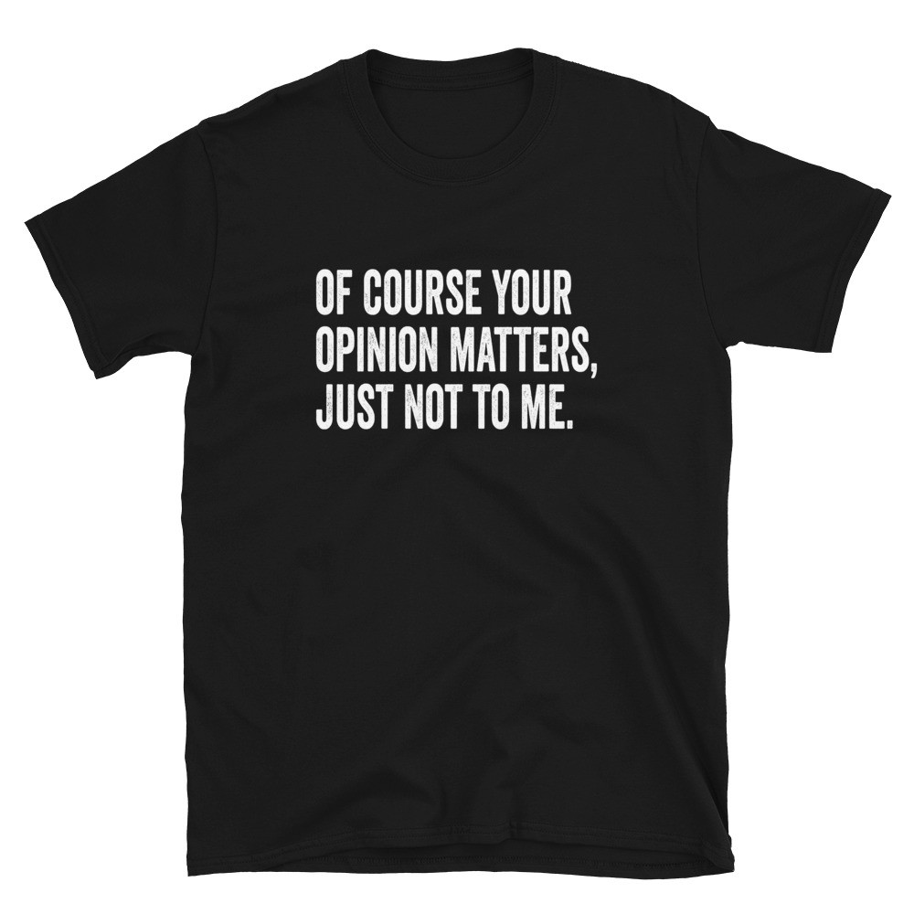 Of Course Your Opinion Matters - Mens Unisex T-Shirt