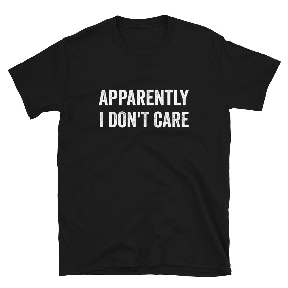 Apparently I Don't Care - Unisex T-Shirt