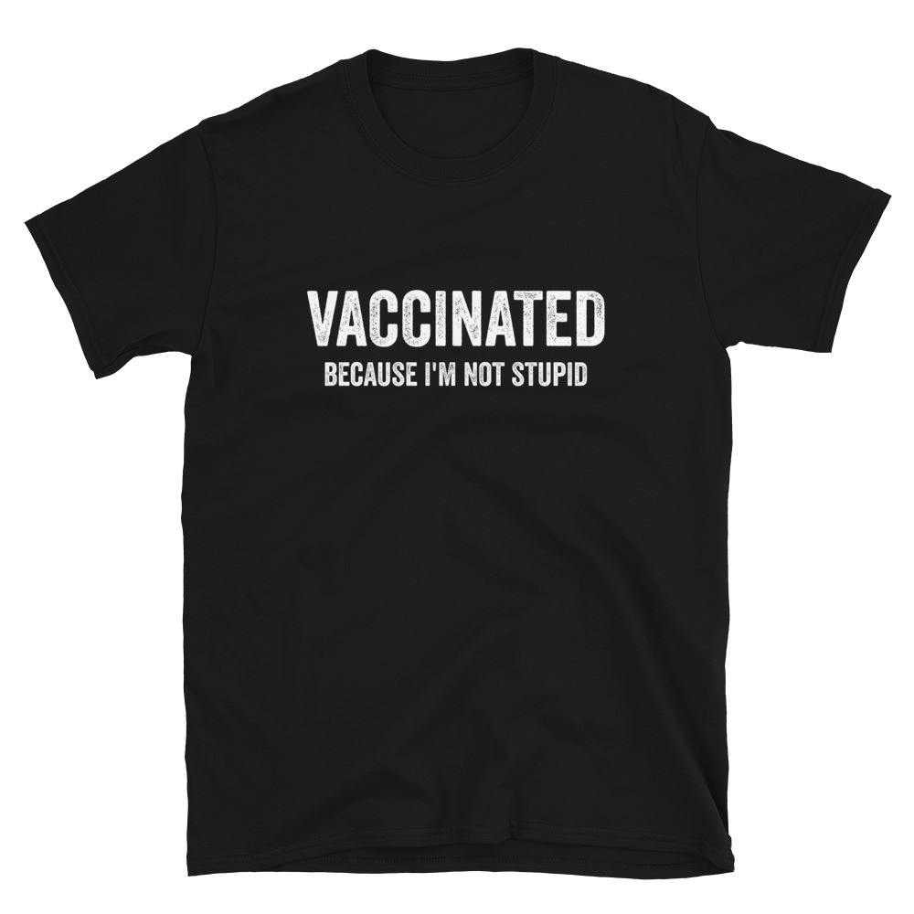 Vaccinated Because I'm Not Stupid - Unisex T-Shirt