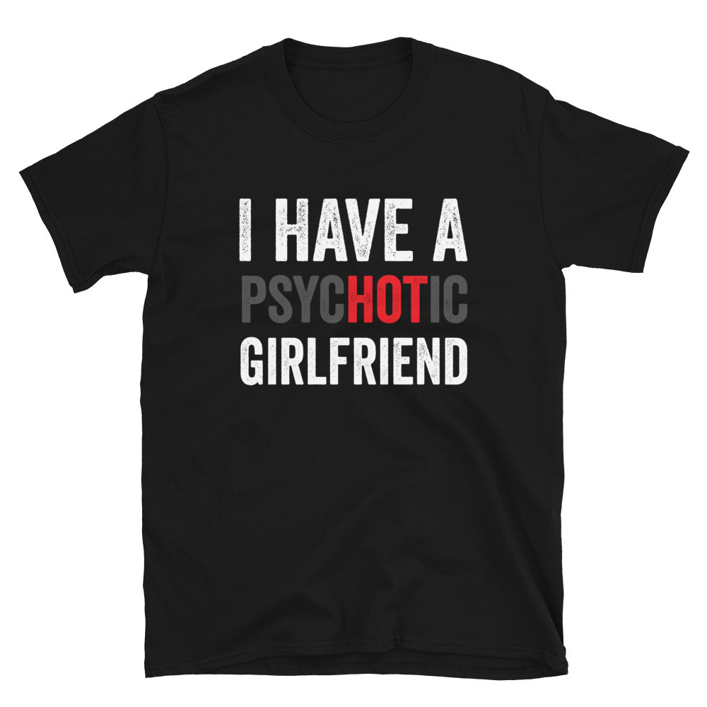 I Have a Psychotic Girlfriend - Unisex T-Shirt